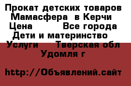 Прокат детских товаров “Мамасфера“ в Керчи › Цена ­ 500 - Все города Дети и материнство » Услуги   . Тверская обл.,Удомля г.